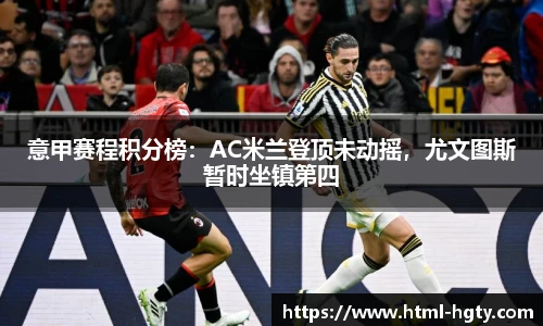 意甲赛程积分榜：AC米兰登顶未动摇，尤文图斯暂时坐镇第四