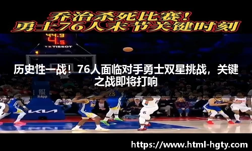 历史性一战！76人面临对手勇士双星挑战，关键之战即将打响