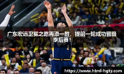 广东宏远卫冕之路再添一胜，提前一轮成功晋级季后赛！