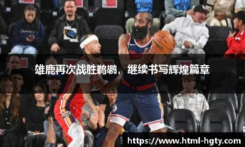 雄鹿再次战胜鹈鹕，继续书写辉煌篇章