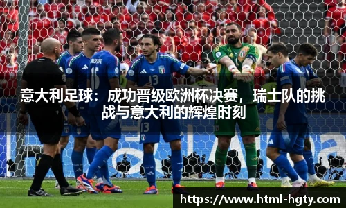 意大利足球：成功晋级欧洲杯决赛，瑞士队的挑战与意大利的辉煌时刻
