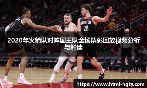 2020年火箭队对阵国王队全场精彩回放视频分析与解读
