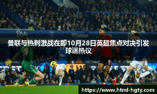 曼联与热刺激战在即10月28日英超焦点对决引发球迷热议