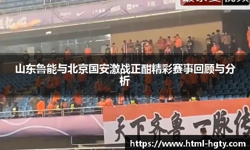 山东鲁能与北京国安激战正酣精彩赛事回顾与分析