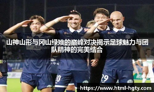 山神山形与冈山绿雉的巅峰对决揭示足球魅力与团队精神的完美结合